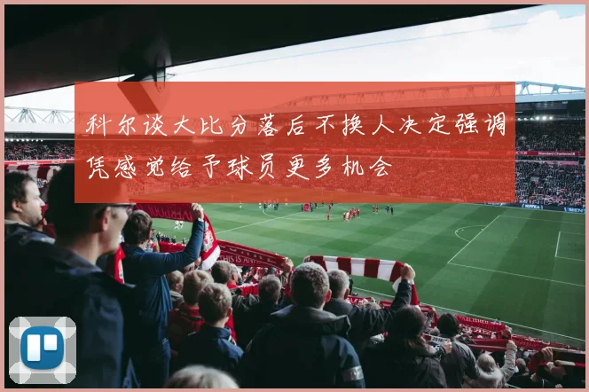 科尔谈大比分落后不换人决定强调凭感觉给予球员更多机会