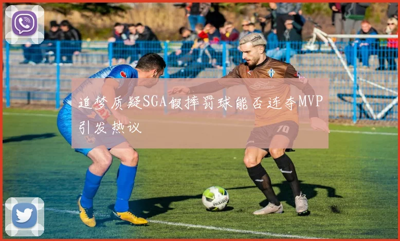 追梦质疑SGA假摔罚球能否连夺MVP引发热议