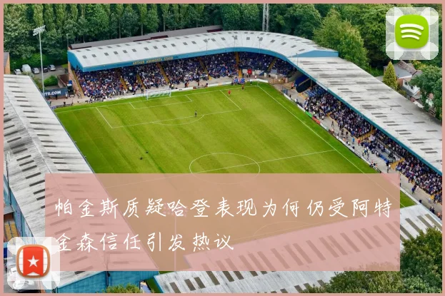 帕金斯质疑哈登表现为何仍受阿特金森信任引发热议