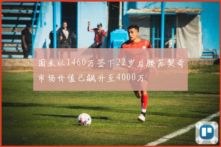 国米以1460万签下22岁后腰苏契奇市场价值已飙升至4000万