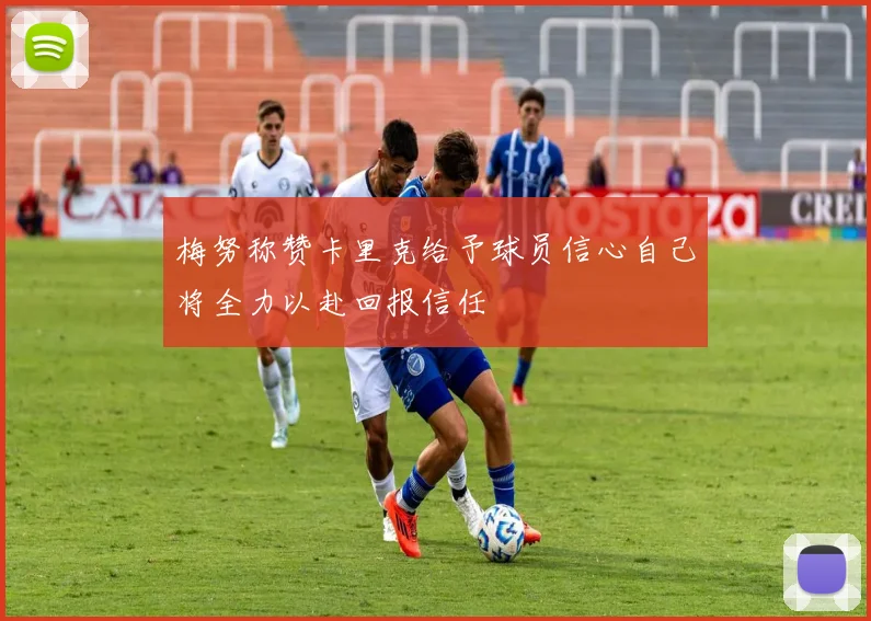 梅努称赞卡里克给予球员信心自己将全力以赴回报信任