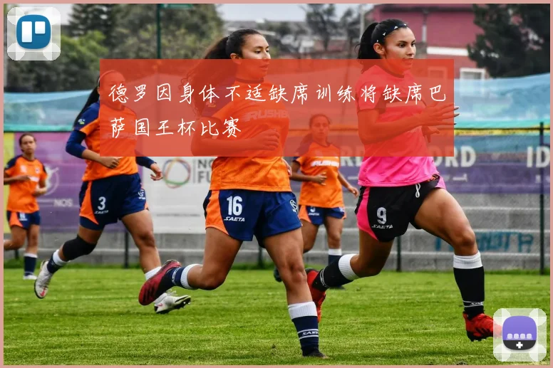 德罗因身体不适缺席训练将缺席巴萨国王杯比赛