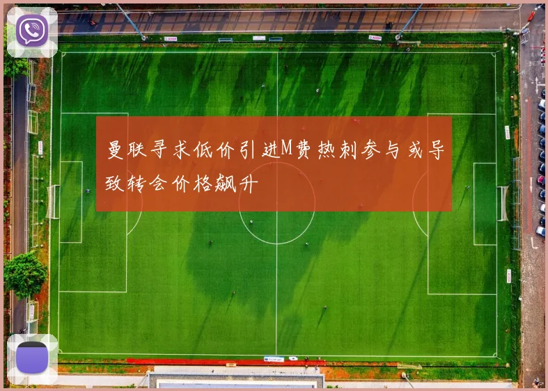 曼联寻求低价引进M费热刺参与或导致转会价格飙升